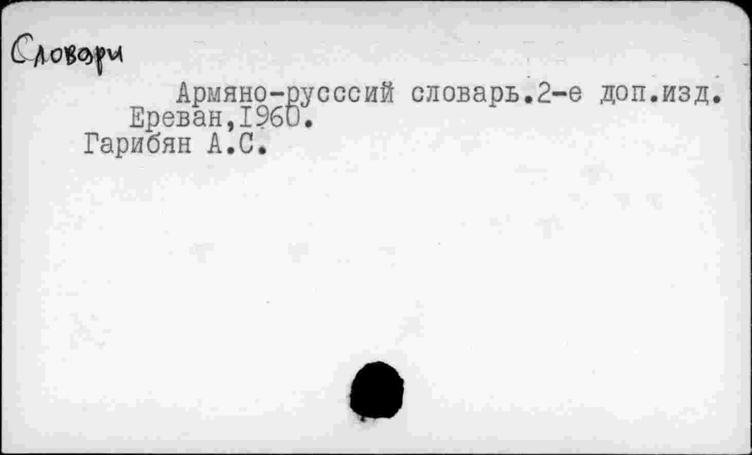 ﻿
Армяно-русссий Ереван,1960. Гарибян А.С.
словарь.2-е доп.изд.